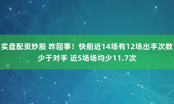 实盘配资炒股 咋回事！快船近14场有12场出手次数少于对手 近5场场均少11.7次