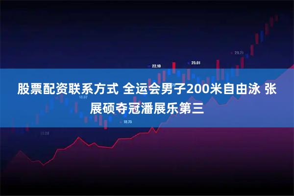 股票配资联系方式 全运会男子200米自由泳 张展硕夺冠潘展乐第三