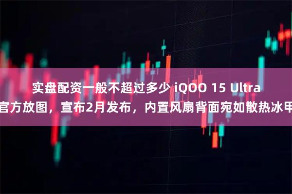实盘配资一般不超过多少 iQOO 15 Ultra官方放图，宣布2月发布，内置风扇背面宛如散热冰甲
