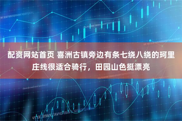 配资网站首页 喜洲古镇旁边有条七绕八绕的珂里庄线很适合骑行，田园山色挺漂亮