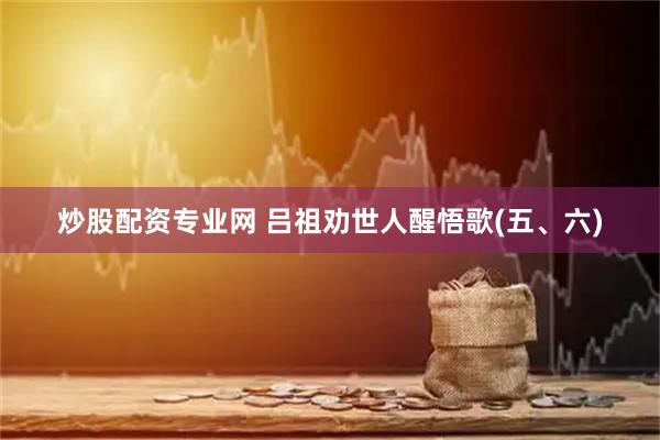 炒股配资专业网 吕祖劝世人醒悟歌(五、六)