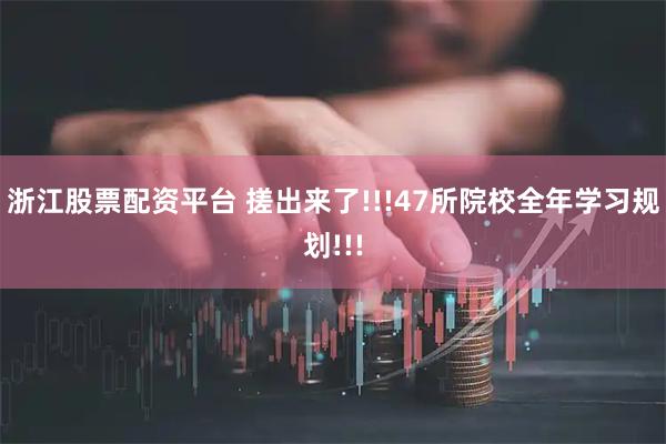 浙江股票配资平台 搓出来了!!!47所院校全年学习规划!!!